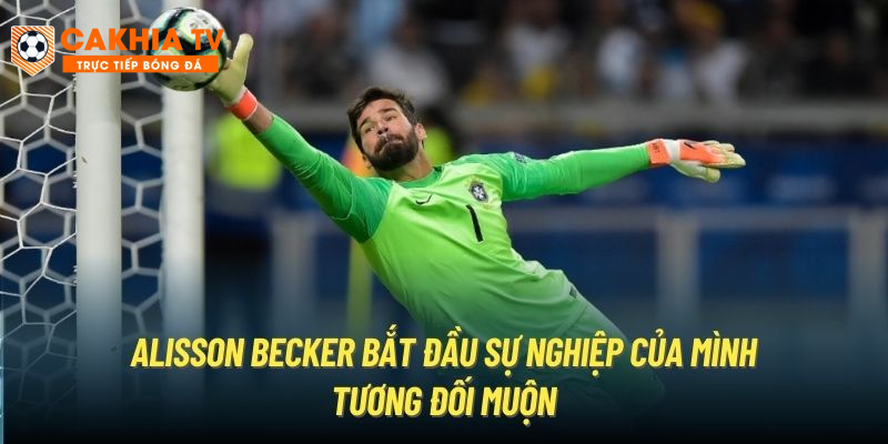 Alisson Becker bắt đầu sự nghiệp của mình tương đối muộn