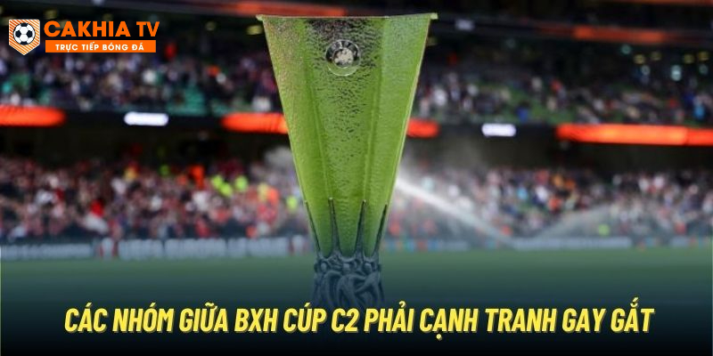 Các nhóm giữa BXH Cúp C2 phải cạnh tranh gay gắt