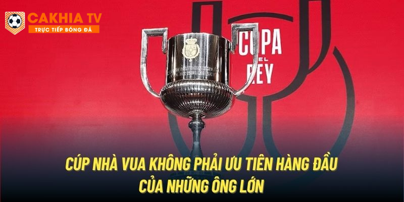 Cúp Nhà Vua không phải ưu tiên hàng đầu của những ông lớn