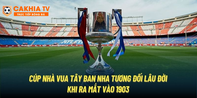 Cúp Nhà Vua Tây Ban Nha tương đối lâu đời khi ra mắt vào 1903