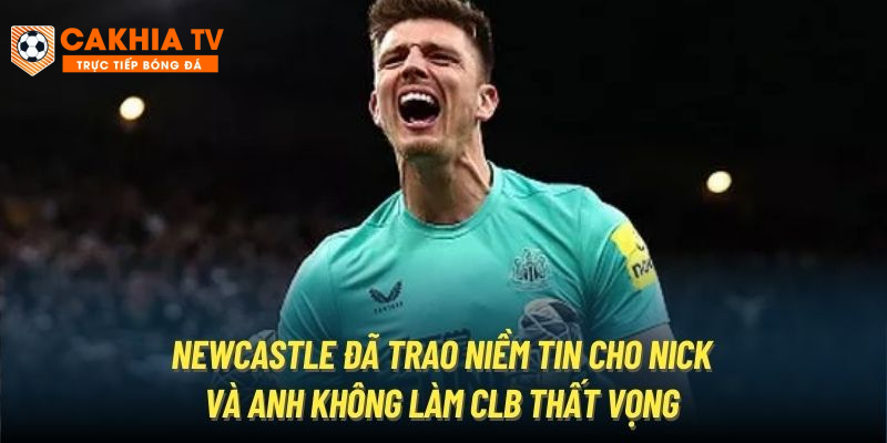 Newcastle đã trao niềm tin cho Nick và anh không làm CLB thất vọng