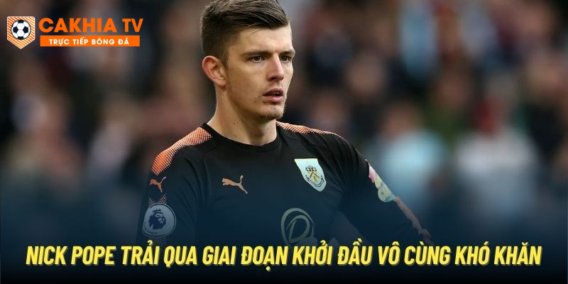 Nick Pope trải qua giai đoạn khởi đầu vô cùng khó khăn