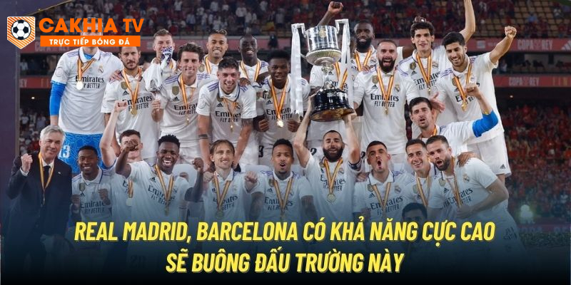 Real Madrid, Barcelona có khả năng cực cao sẽ buông đấu trường này