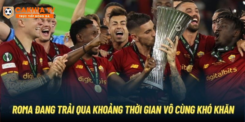 Roma đang trải qua khoảng thời gian vô cùng khó khăn