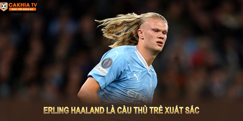 Erling Haaland là cầu thủ trẻ xuất sắc với phong cách chơi bóng mạnh mẽ và hiệu quả