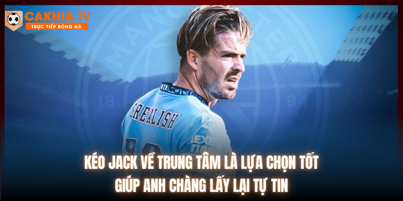 Kéo Jack về trung tâm là lựa chọn tốt giúp anh chàng lấy lại tự tin