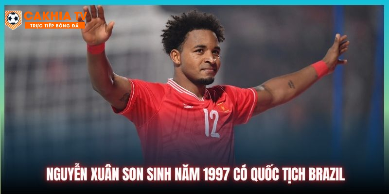 Nguyễn Xuân Son sinh năm 1997 có quốc tịch Brazil