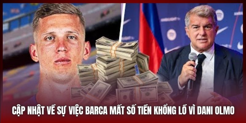 Cập nhật về sự việc Barca mất số tiền khổng lồ vì Dani Olmo