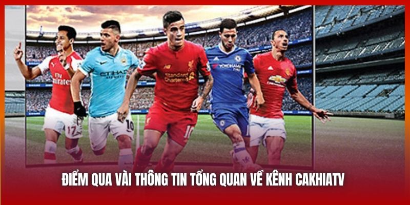 Điểm qua vài thông tin tổng quan về kênh Cakhiatv 