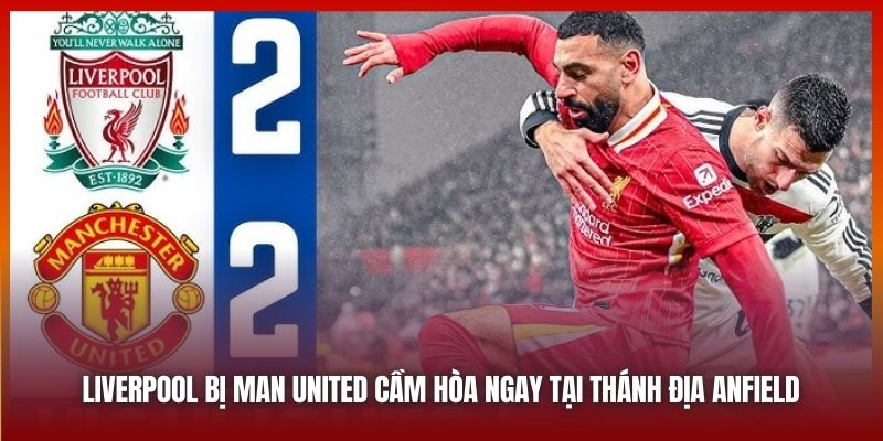 Liverpool bị Man United cầm hòa ngay tại thánh địa Anfield