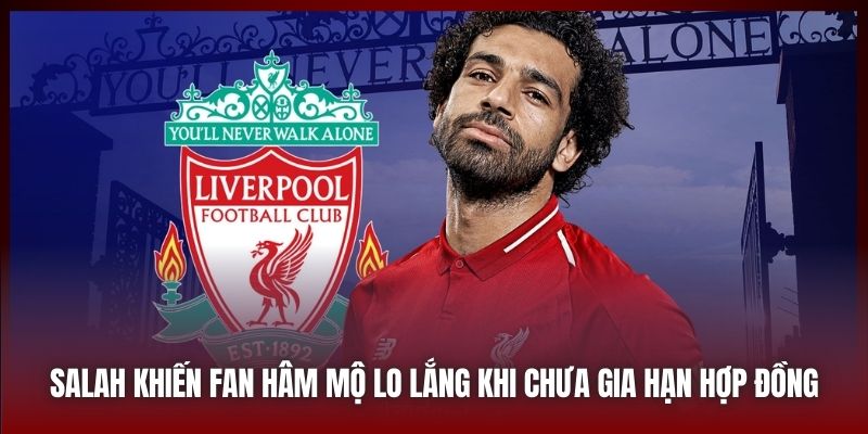 Salah Khiến Fan Hâm Mộ Lo Lắng Khi Chưa Gia Hạn Hợp Đồng