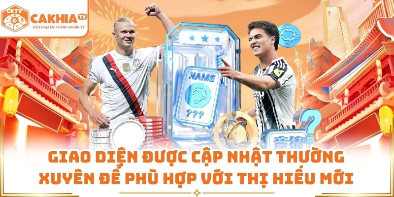 Giao diện được cập nhật thường xuyên để phù hợp với thị hiếu mới