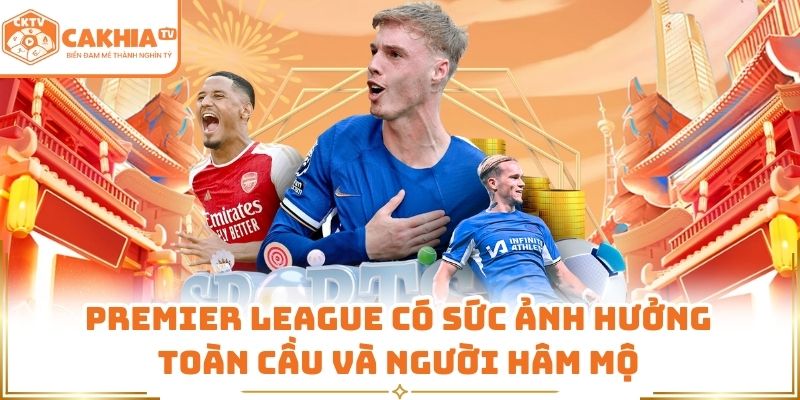 Premier League có sức ảnh hưởng toàn cầu và người hâm mộ 
