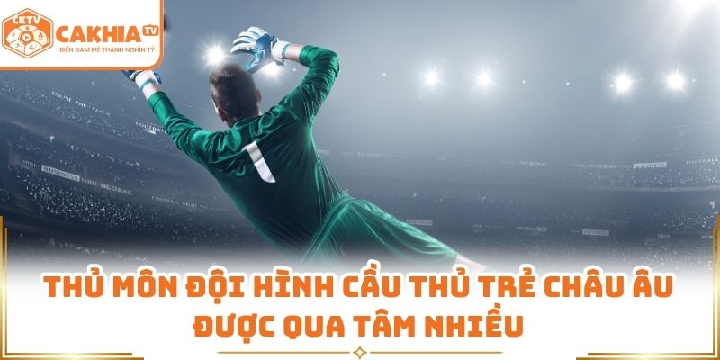 Thủ môn đội hình cầu thủ trẻ châu Âu được qua tâm nhiều